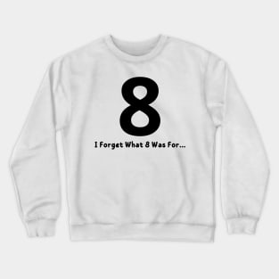 I Forget What 8 Was For Crewneck Sweatshirt